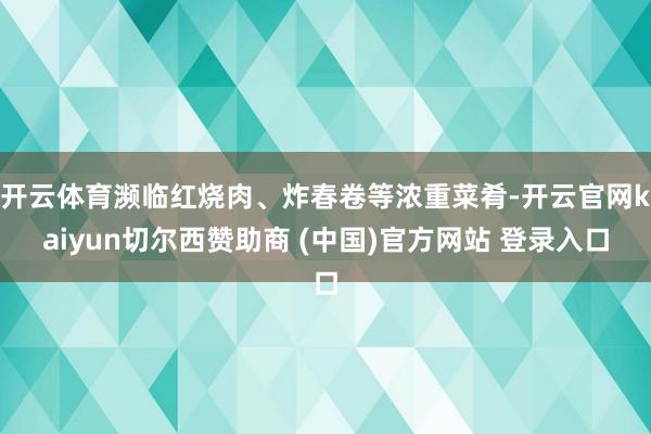 开云体育濒临红烧肉、炸春卷等浓重菜肴-开云官网kaiyun切尔西赞助商 (中国)官方网站 登录入口